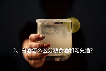 2、白酒怎么区分粮食酒和勾兑酒？