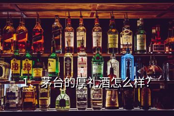 1、茅台的厚礼酒怎么样？