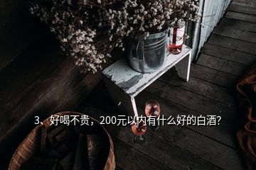 3、好喝不贵，200元以内有什么好的白酒？