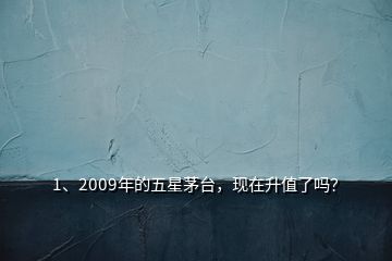 1、2009年的五星茅台，现在升值了吗？