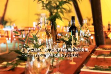 1、天猫超市、苏宁入围茅台电商渠道服务商，Costco1499元的茅台还会有人排队吗？