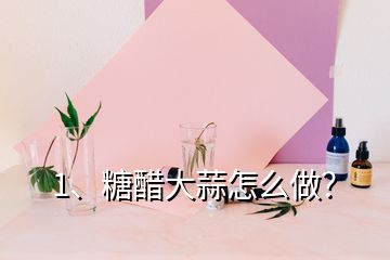 1、糖醋大蒜怎么做？