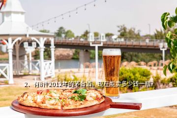 2、有8件2012年的茅台酒，现在能卖多少钱一瓶？