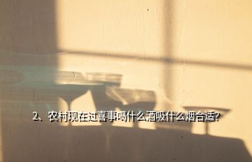 2、农村现在过喜事喝什么酒吸什么烟合适？