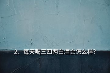 2、每天喝三四两白酒会怎么样？