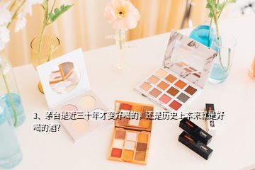 3、茅台是近三十年才变好喝的，还是历史上本来就是好喝的酒？