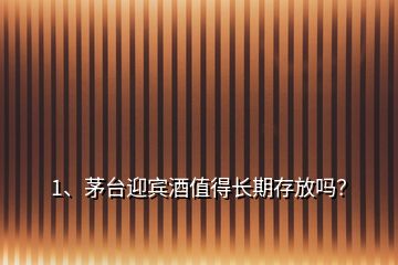 1、茅台迎宾酒值得长期存放吗？