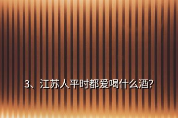 3、江苏人平时都爱喝什么酒？