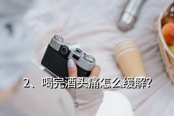 2、喝完酒头痛怎么缓解？