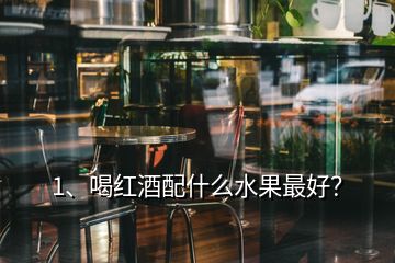 1、喝红酒配什么水果最好？