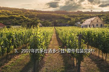 3、2007年的茅台酒多少钱?整件包装完好？