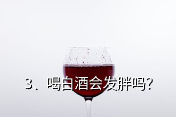 3、喝白酒会发胖吗？