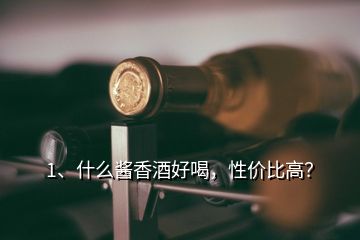 1、什么酱香酒好喝，性价比高？