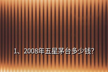 1、2008年五星茅台多少钱？