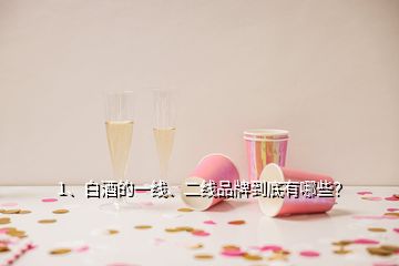 1、白酒的一线、二线品牌到底有哪些？