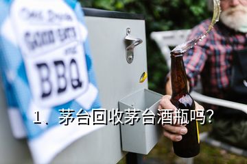 1、茅台回收茅台酒瓶吗？