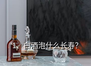 1、白酒泡什么长寿？