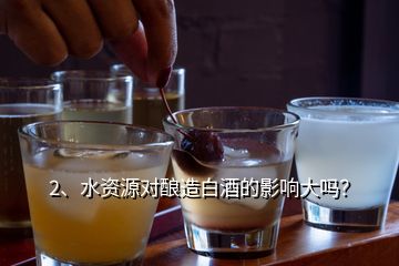 2、水资源对酿造白酒的影响大吗？