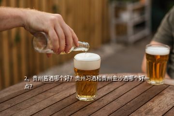 2、贵州酱酒哪个好？贵州习酒和贵州金沙酒哪个好一点？