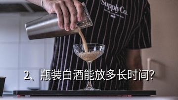 2、瓶装白酒能放多长时间？