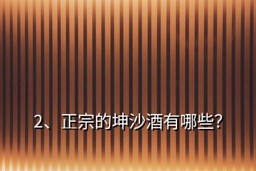 2、正宗的坤沙酒有哪些？