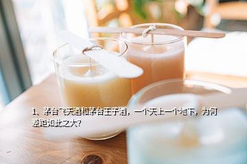 1、茅台飞天酒和茅台王子酒，一个天上一个地下，为何差距如此之大？