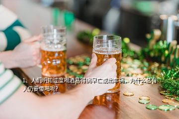 1、人们明知过度喝酒易得病早亡或出车祸，为什么总有人仍要傻喝呢？