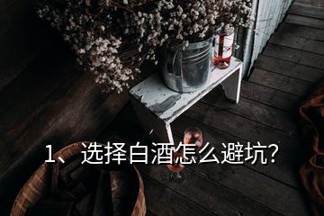 1、选择白酒怎么避坑？