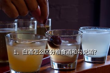 1、白酒怎么区分粮食酒和勾兑酒？