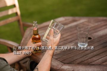 1、晚上喝了半斤42度白酒，第二天早上开车还会查出酒驾么？为何？