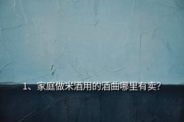 1、家庭做米酒用的酒曲哪里有卖？