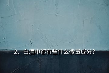 2、白酒中都有些什么微量成分？