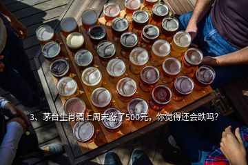 3、茅台生肖酒上周末涨了500元，你觉得还会跌吗？