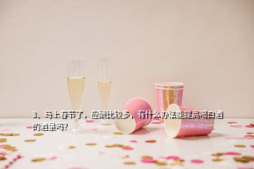 3、马上春节了，应酬比较多，有什么办法能提高喝白酒的酒量吗？