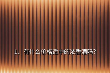 1、有什么价格适中的浓香酒吗？