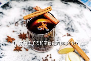 1、茅台王子酒和茅台迎宾酒哪个好？