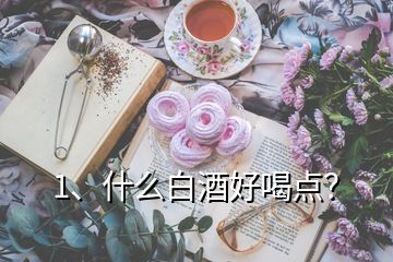 1、什么白酒好喝点？