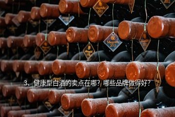 3、健康型白酒的卖点在哪？哪些品牌做得好？