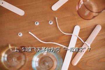 1、53度飞天茅台为何“一瓶难求”？