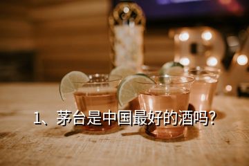 1、茅台是中国最好的酒吗？