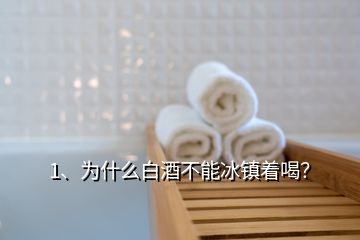 1、为什么白酒不能冰镇着喝？