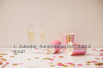 2、普通老百姓，在家喝哪种白酒比较好，实惠又保证质量？