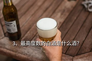 3、最高度数的白酒是什么酒？