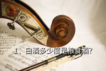 1、白酒多少度是粮食酒？