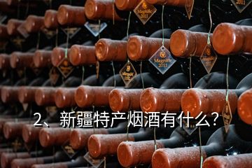 2、新疆特产烟酒有什么？