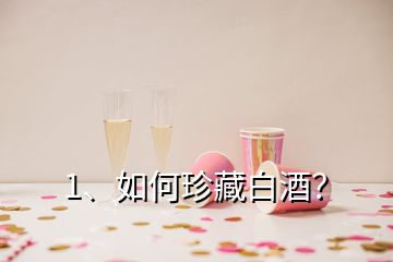 1、如何珍藏白酒？