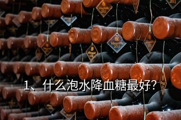 1、什么泡水降血糖最好？