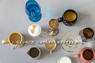 2、每天少喝白酒，对身体有害吗？喝多少才是对身体有益？