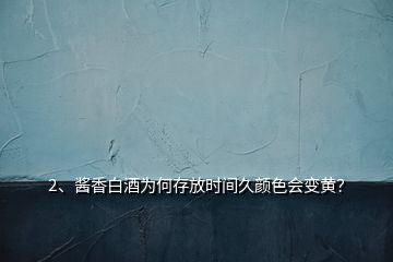 2、酱香白酒为何存放时间久颜色会变黄？