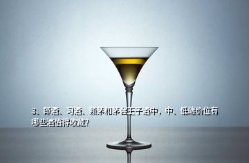 3、郎酒、习酒、赖茅和茅台王子酒中，中、低端价位有哪些酒值得收藏？